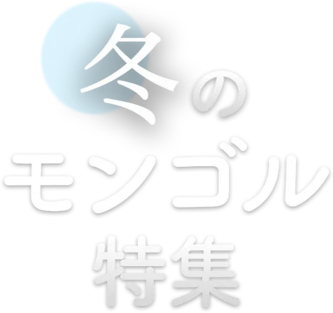 冬のモンゴル特集 マイナスの世界で、命を燃やす